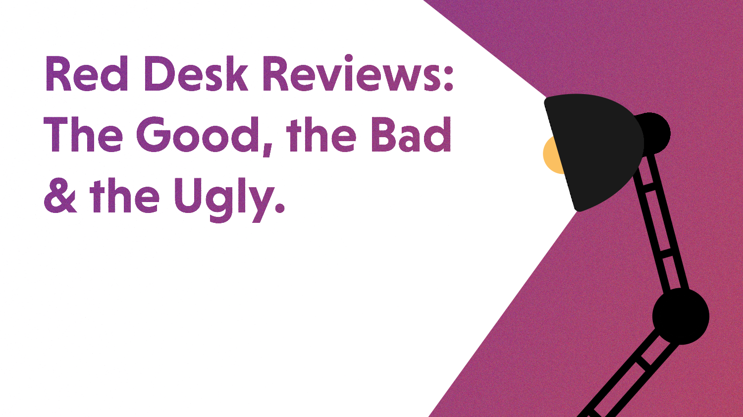 Red Desk Reviews: The Good, the Bad, and the Ugly