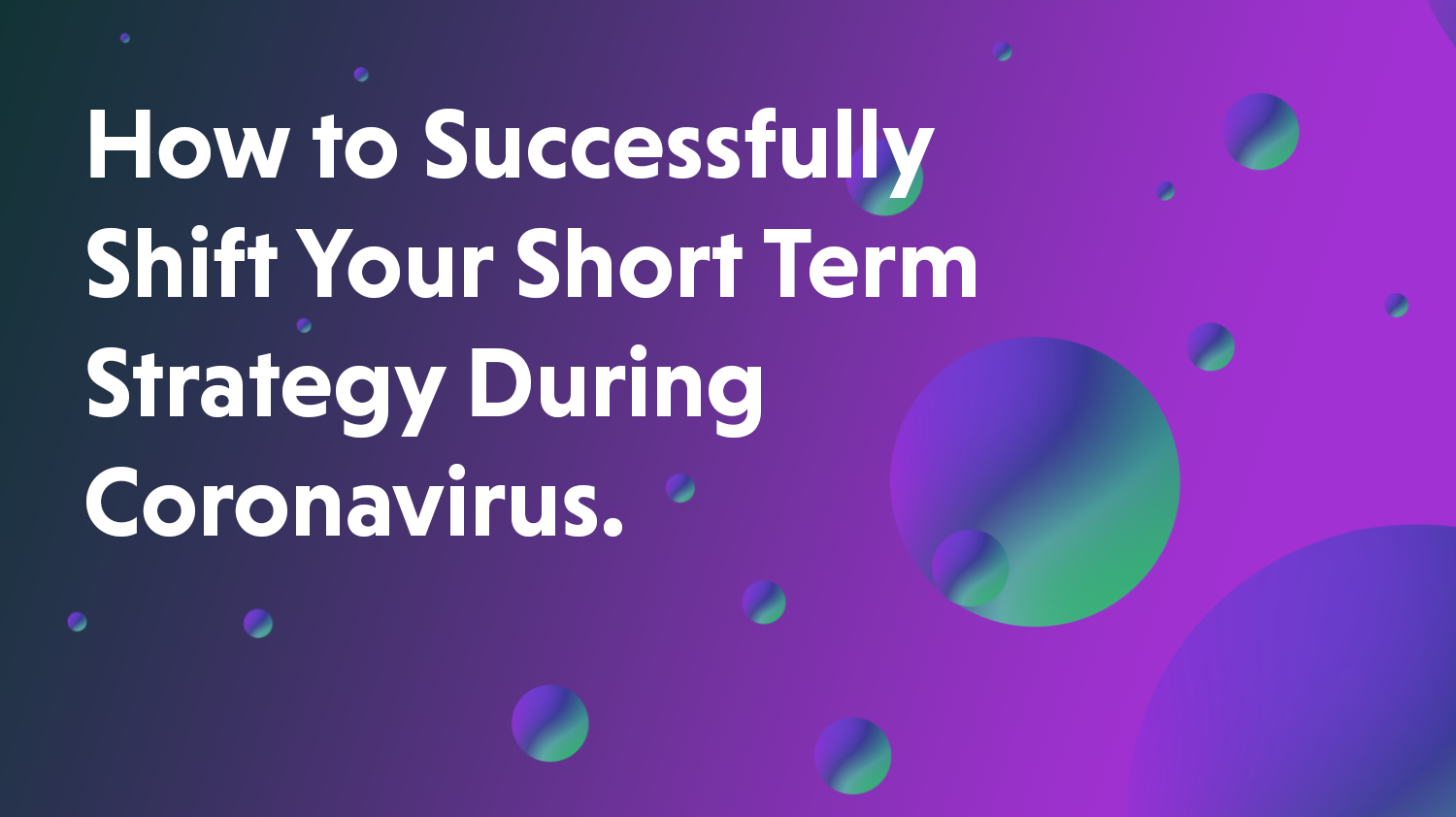 How to Successfully Shift Your Short Term Strategy During Coronavirus