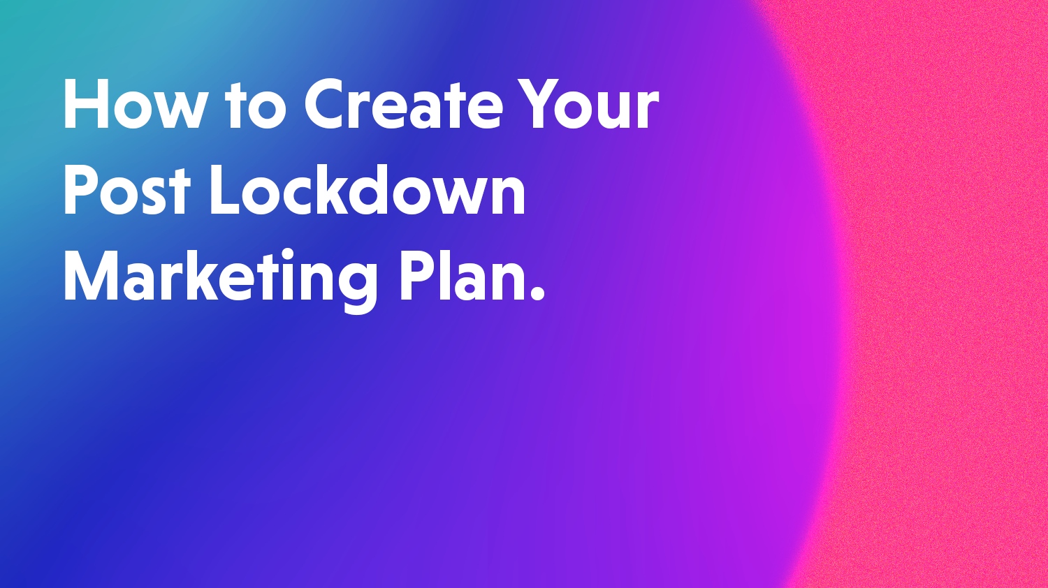 How To Create A Post Lockdown Marketing Plan