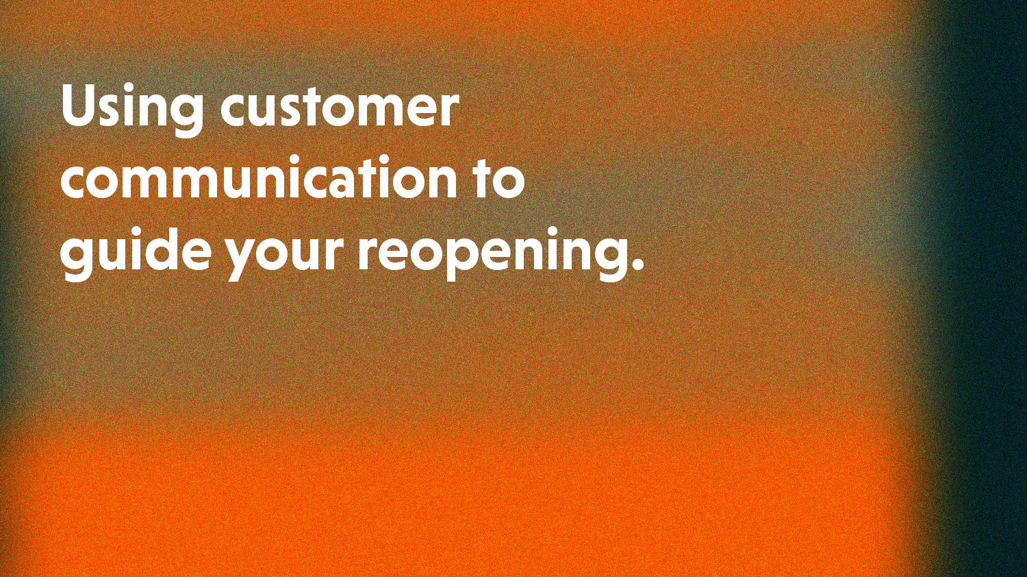 Using Customer Communication to Guide Your Reopening